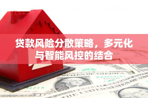 滦南贷款风险分散策略，多元化与智能风控的结合
