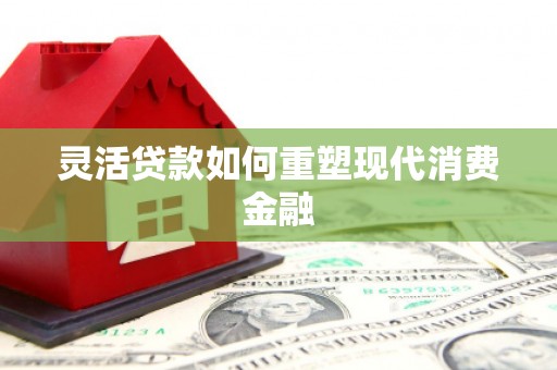 滦南灵活贷款如何重塑现代消费金融
