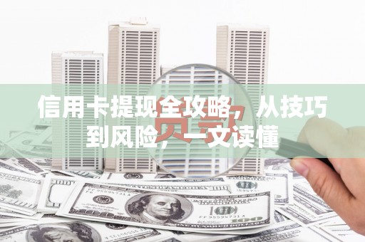 滦南信用卡提现全攻略，从技巧到风险，一文读懂
