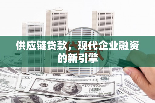 滦南供应链贷款，现代企业融资的新引擎