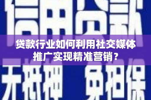 滦南贷款行业如何利用社交媒体推广实现精准营销？