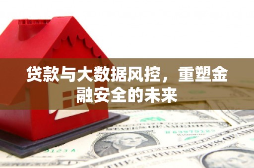 滦南贷款与大数据风控，重塑金融安全的未来
