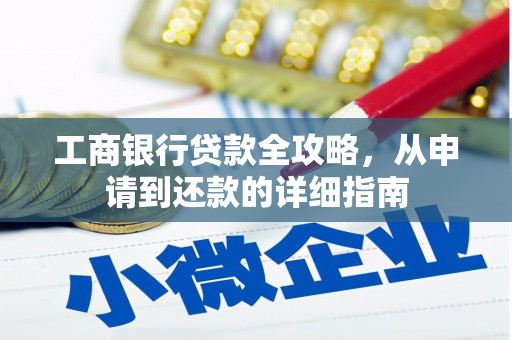滦南工商银行贷款全攻略，从申请到还款的详细指南