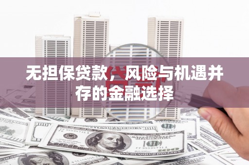 滦南无担保贷款，风险与机遇并存的金融选择