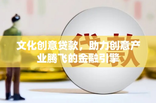 滦南文化创意贷款，助力创意产业腾飞的金融引擎