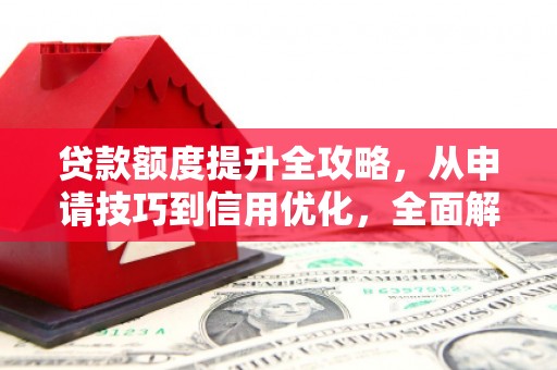 滦南贷款额度提升全攻略，从申请技巧到信用优化，全面解析
