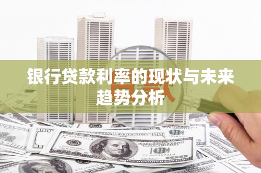 滦南银行贷款利率的现状与未来趋势分析