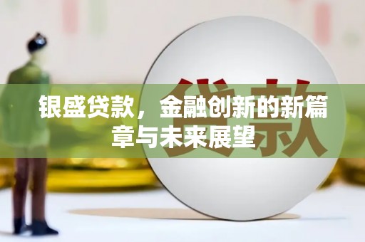 滦南银盛贷款，金融创新的新篇章与未来展望