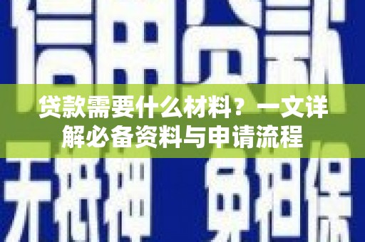 滦南贷款需要什么材料？一文详解必备资料与申请流程