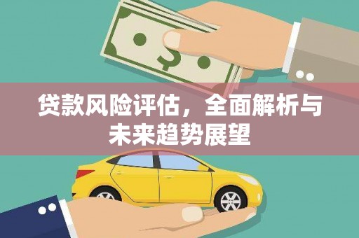 滦南贷款风险评估，全面解析与未来趋势展望