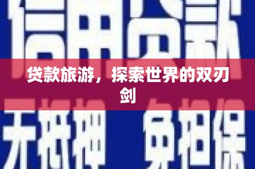 滦南贷款旅游，探索世界的双刃剑