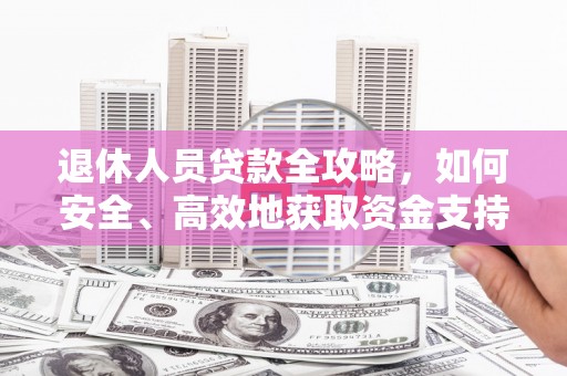 滦南退休人员贷款全攻略，如何安全、高效地获取资金支持