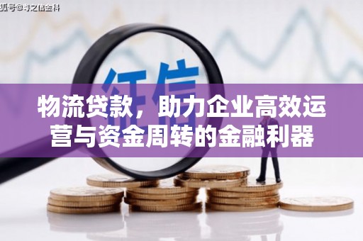 滦南物流贷款，助力企业高效运营与资金周转的金融利器