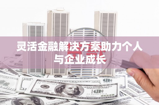 滦南灵活金融解决方案助力个人与企业成长