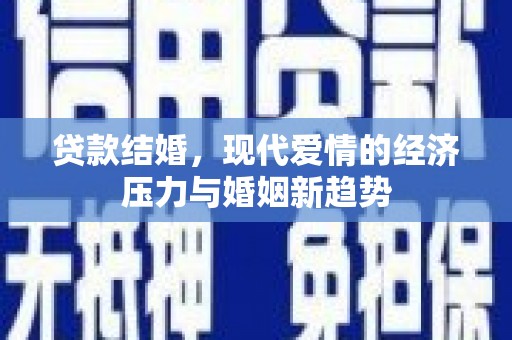 滦南贷款结婚，现代爱情的经济压力与婚姻新趋势