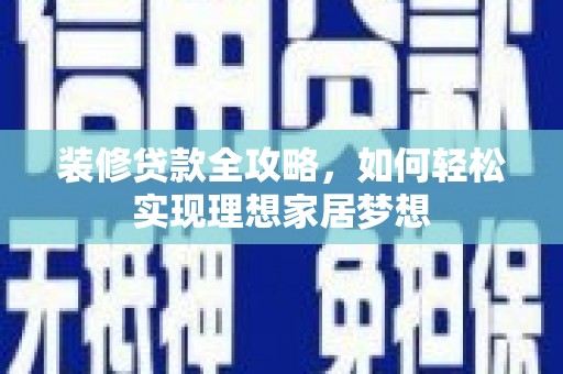 滦南装修贷款全攻略，如何轻松实现理想家居梦想