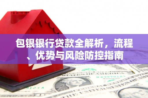 滦南包银银行贷款全解析，流程、优势与风险防控指南