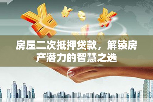 滦南房屋二次抵押贷款，解锁房产潜力的智慧之选