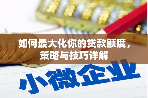 滦南如何最大化你的贷款额度，策略与技巧详解