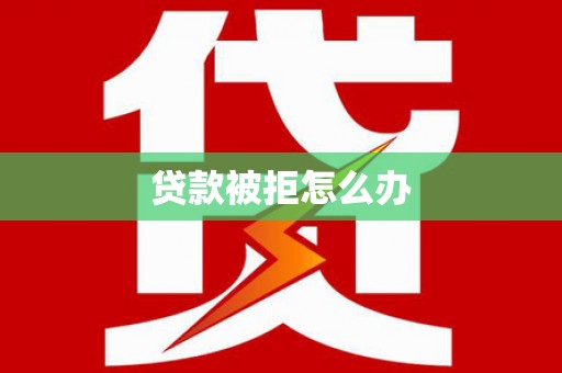 滦南贷款被拒怎么办