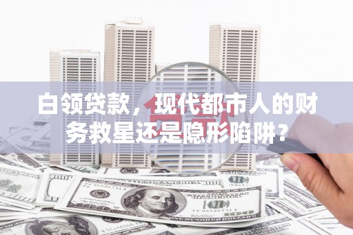 滦南白领贷款，现代都市人的财务救星还是隐形陷阱？