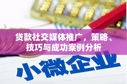 滦南贷款社交媒体推广，策略、技巧与成功案例分析