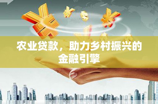 滦南农业贷款，助力乡村振兴的金融引擎