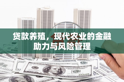 滦南贷款养殖，现代农业的金融助力与风险管理