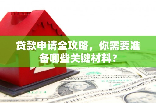 滦南贷款申请全攻略，你需要准备哪些关键材料？