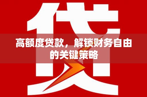 滦南高额度贷款，解锁财务自由的关键策略