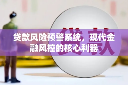 滦南贷款风险预警系统，现代金融风控的核心利器