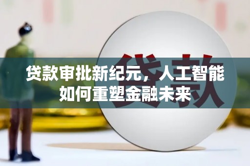 滦南贷款审批新纪元，人工智能如何重塑金融未来