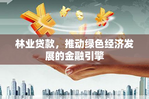 滦南林业贷款，推动绿色经济发展的金融引擎