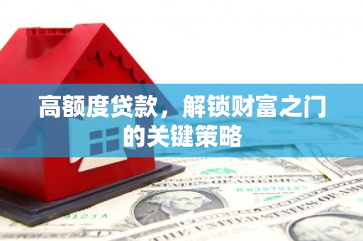 滦南高额度贷款，解锁财富之门的关键策略