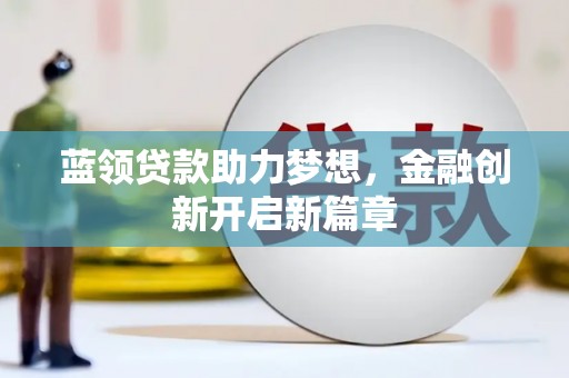 滦南蓝领贷款助力梦想，金融创新开启新篇章