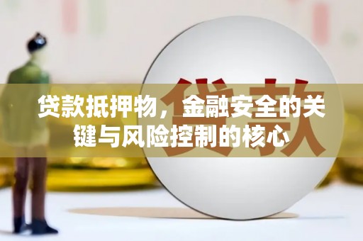 滦南贷款抵押物，金融安全的关键与风险控制的核心
