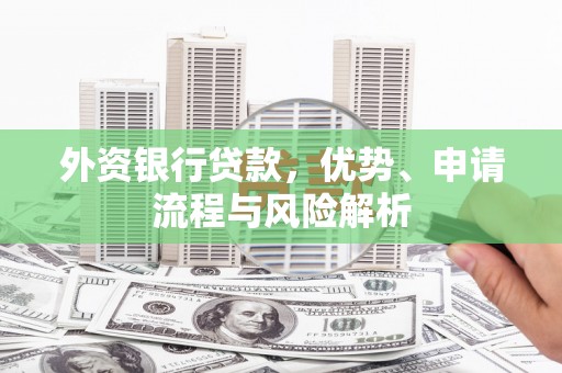 滦南外资银行贷款，优势、申请流程与风险解析
