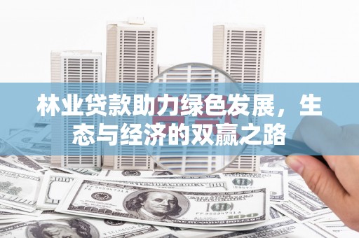 滦南林业贷款助力绿色发展，生态与经济的双赢之路