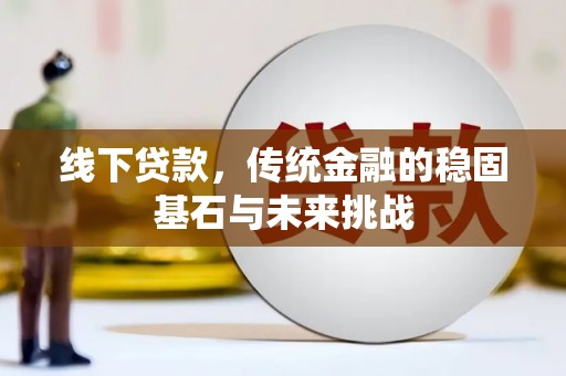 滦南线下贷款，传统金融的稳固基石与未来挑战