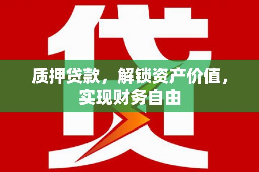 滦南质押贷款，解锁资产价值，实现财务自由