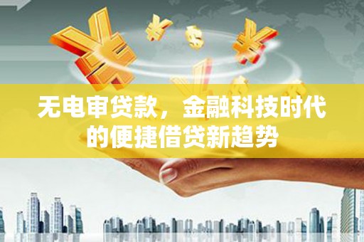 滦南无电审贷款，金融科技时代的便捷借贷新趋势