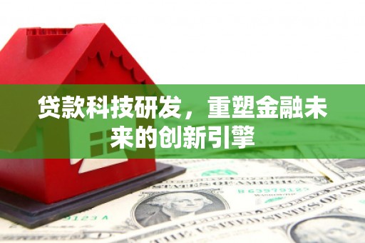 滦南贷款科技研发，重塑金融未来的创新引擎