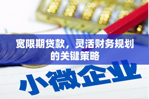 滦南宽限期贷款，灵活财务规划的关键策略