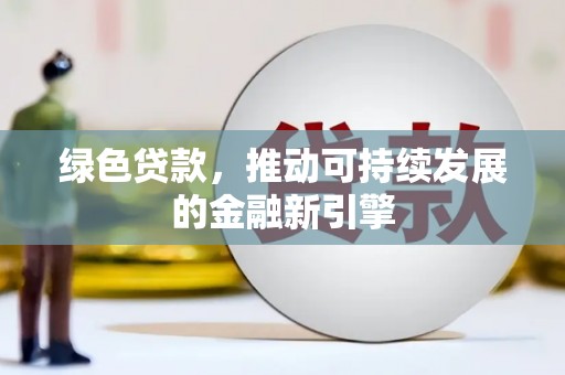 滦南绿色贷款，推动可持续发展的金融新引擎