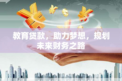 滦南教育贷款，助力梦想，规划未来财务之路