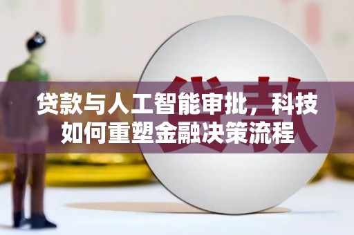 滦南贷款与人工智能审批，科技如何重塑金融决策流程