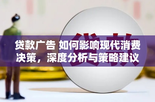 滦南贷款广告 如何影响现代消费决策，深度分析与策略建议