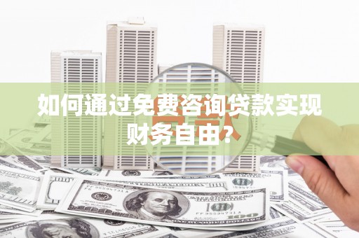滦南如何通过免费咨询贷款实现财务自由？