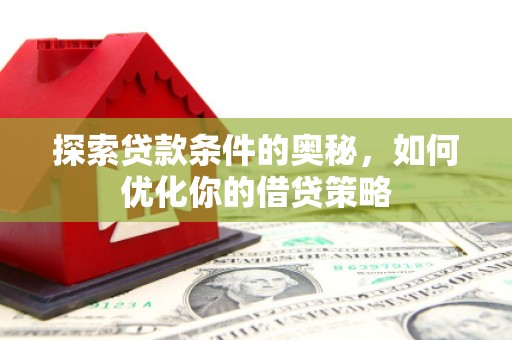 滦南探索贷款条件的奥秘，如何优化你的借贷策略