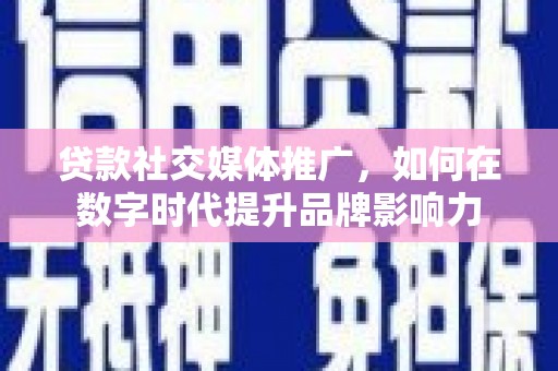 滦南贷款社交媒体推广，如何在数字时代提升品牌影响力